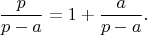 $$
\dfrac{p}{p-a} = 1 + \dfrac{a}{p-a}.
$$