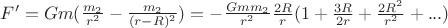 $F' = G m (\frac{m_2}{r^2} - \frac{m_2}{(r-R)^2}) = -\frac{G m m_2 }{r^2} \frac{2 R}{r} (1 + \frac{3 R}{2 r} + \frac{2 R^2}{r^2} + ...)$ $F' = G m (\frac{m_2}{r^2} - \frac{m_2}{(r-R)^2}) = -\frac{G m m_2 }{r^2} \frac{2 R}{r} (1 + \frac{3 R}{2 r} + \frac{2 R^2}{r^2} + ...)$