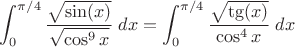 $\displaystyle\int_0^{\pi/4}\dfrac{\sqrt{\sin(x)}}{\sqrt{\cos^9x}}\;dx=\displaystyle\int_0^{\pi/4}\dfrac{\sqrt{\tg(x)}}{\cos^4x}\;dx$