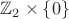 $\mathbb Z_2 \times \{0\}$