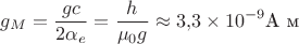 $$g_M=\frac{g c}{2 \alpha_e}=\frac{h}{\mu_0 g}\approx 3{,}3 \times 10^{-9} \text{А м}$$