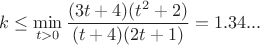 $$k\leq\min_{t>0}\frac{(3t+4)(t^2+2)}{(t+4)(2t+1)}=1.34...$$
