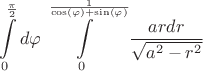 $$\int\limits_{0}^{\frac{\pi}{2}} d \varphi \int\limits_{0}^{\frac{1}{\cos(\varphi)+\sin( \varphi)}} \frac{a r dr}{\sqrt{a^2-r^2}}$$
