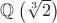 $\mathbb Q\left(\sqrt[3]{2}\right)$