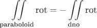 $$\iint\limits_{\text{paraboloid}}\text{rot}=-\iint\limits_{\text{dno}}\text{rot}$$