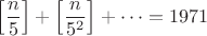$$\left[\frac{n}{5}\right]+\left[\frac{n}{5^2}\right]+\dots=1971$$