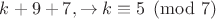 $k+9+7, \to k\equiv 5 \pmod 7$