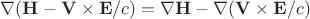 \nabla(\mathbf{H}-\mathbf{V}\times\mathbf{E}/c)=\nabla\mathbf{H}-\nabla(\mathbf{V}\times\mathbf{E}/c) \nabla(\mathbf{H}-\mathbf{V}\times\mathbf{E}/c)=\nabla\mathbf{H}-\nabla(\mathbf{V}\times\mathbf{E}/c)
