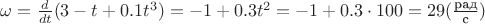 $\omega = \frac {d}{dt}(3 - t + 0.1 t^3) = -1 + 0.3 t^2 = -1 + 0.3 \cdot 100 = 29 (\frac {\text{рад}}{\text{с}})$