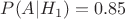 $P(A\vert{H_{1}})=0.85$