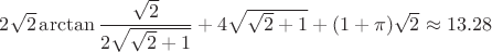 $2\sqrt{2}\arctan\dfrac{\sqrt{2}}{2\sqrt{\sqrt{2}+1}}}+4\sqrt{\sqrt{2}+1}+(1+\pi)\sqrt{2} \approx 13.28$