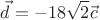 $$\vec{d} = -18\sqrt{2}\vec{c}$