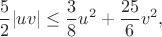 $$\frac52|uv|\le\frac38u^2+\frac{25}{6}v^2,$$
