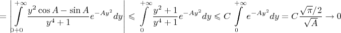 $$
=\left|\int\limits_{0+0}^{+\infty}\frac{y^2\cos A-\sin A}{y^4+1}e^{-Ay^2}dy\right|\leqslant \int\limits_0^{+\infty}\frac{y^2+1}{y^4+1}e^{-Ay^2}dy\leqslant C\int\limits_0^{+\infty} e^{-Ay^2}dy=C\frac{\sqrt\pi/2}{\sqrt A}\to 0
$$