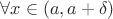 $\forall x \in (a, a + \delta)$