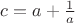 $c=a+\frac 1a $ $c=a+\frac 1a $