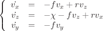 $$\left\{  
\begin{array}{rcl}  
\dot{v_{x}} & = & -f v_{x} + r v_{z} \\
\dot{v_{z}} & = & - \chi -f v_{z} + r v_{x} \\
\dot{v_{y}} & = & -f v_{y}
\end{array}   
\right
$$
