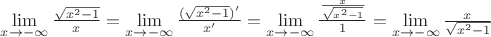 $\lim\limits_{x\to - \infty}\frac{\sqrt{x^2-1}}{x} = \lim\limits_{x\to - \infty}\frac{(\sqrt{x^2-1})'}{x'}=\lim\limits_{x\to - \infty}\frac{\frac{x}{\sqrt{x^2-1}}}{1}=\lim\limits_{x\to - \infty}\frac{x}{\sqrt{x^2-1}} $ $\lim\limits_{x\to - \infty}\frac{\sqrt{x^2-1}}{x} = \lim\limits_{x\to - \infty}\frac{(\sqrt{x^2-1})'}{x'}=\lim\limits_{x\to - \infty}\frac{\frac{x}{\sqrt{x^2-1}}}{1}=\lim\limits_{x\to - \infty}\frac{x}{\sqrt{x^2-1}} $