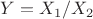 $Y=X_1 / X_2$