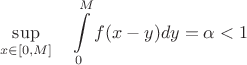 $$\sup\limits_{x\in[0,M]}\,\,\,\,\,\,\int\limits_0^M f(x-y)dy = \alpha<1$$