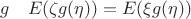 $g\quad E(\zeta g(\eta)) = E(\xi g(\eta)) $