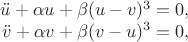 $$
\begin{array}{rcl}
 \ddot u+\alpha u+\beta (u-v)^3=0,& \\
 \ddot v+\alpha v+\beta (v-u)^3=0,& \\
\end{array}
$$