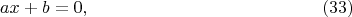 $$
ax + b = 0,    \eqno    (33)
$$