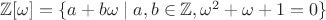 $\mathbb{Z}[\omega]=\{a+b\omega \mid a,b \in \mathbb{Z}, \omega^2+\omega+1=0  \}$