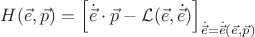 $ H(\vec{e}, \vec{p}) = \left[ \dot{\vec{e}} \cdot \vec{p} - \mathcal{L}(\vec{e}, \dot{\vec{e}}) \right]_{ \dot{\vec{e}}  = \dot{\vec{e}}(\vec{e}, \vec{p})  }$