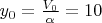 $y_0 = \frac{V_0}{\alpha}=10$