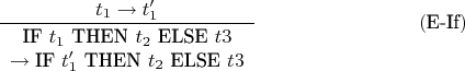 $$\frac{t_1\to t'_1}{\begin{array}{c}\text{IF } t_1 \text{ THEN } t_2 \text{ ELSE } t3 \\ \to\text{IF } t'_1 \text{ THEN } t_2 \text{ ELSE } t3\end{array}} \eqno{(\text{E-If})}$$