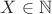 $X \in \mathbb{N}$