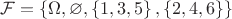 $\mathcal{F} = \left\lbrace\Omega, \varnothing, \left\lbrace 1, 3, 5\right\rbrace, \left\lbrace 2, 4, 6\right\rbrace\right\rbrace$