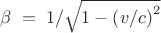 $\[\beta \; = \;1/\sqrt {1 - {\rm (}v/c{\rm )}^2 }\]$