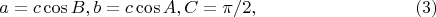 $$a = c \cos B, b = c \cos A, C = \pi/2, \eqno (3)$$