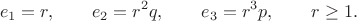 $$e_1=r,\qquad e_2=r^2q, \qquad e_3=r^3p,\qquad r\geq1.$$ $$e_1=r,\qquad e_2=r^2q, \qquad e_3=r^3p,\qquad r\geq1.$$
