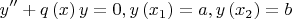 \[
y'' + q\left( x \right)y = 0,y\left( {x_1 } \right) = a,y\left( {x_2 } \right) = b
\]