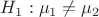 $H_1: \mu_1 \ne \mu_2$ $H_1: \mu_1 \ne \mu_2$