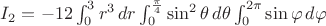 $I_2=-12\int_0^3 r^3\,dr \int_{0}^{\frac\pi 4}\sin^2\theta\,d\theta \int_{0}^{2\pi}\sin\varphi\,d\varphi $
