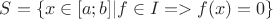 $S=\{x \in [a;b]| f \in I  => f(x)=0 \}$