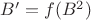 $B' = f(B^2)$