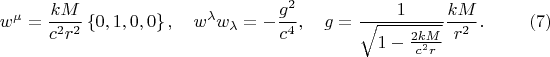 $$
w^{\mu} = \frac{k M}{c^2 r^2} \left\{ 0, 1, 0, 0 \right\}, \quad
w^{\lambda} w_{\lambda} = - \frac{g^2}{c^4}, \quad
g = \frac{1}{\sqrt{ 1 - \frac{2 k M}{c^2 r} }} \frac{k M}{r^2}. \eqno(7)
$$