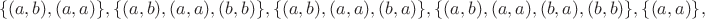 $$\{(a,b),(a,a)\}, \{(a,b),(a,a),(b,b)\}, \{(a,b),(a,a),(b,a)\}, \{(a,b),(a,a),(b,a),(b,b)\}, \{(a,a)\},$$