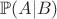 $\mathbb{P}(A|B)$ $\mathbb{P}(A|B)$