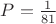 $P=\frac{1}{81}$