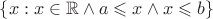$\{x : x\in\mathbb R \wedge a \leqslant x \wedge x \leqslant b\}$
