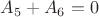 $A_5 + A_6 = 0$