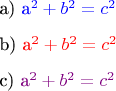 $$
\begin{itemize}
\item a) \textcolor{blue} {a^2+b^2=c^2} 

\item b) \textcolor{red} {a^2+b^2=c^2}

\item c) \textcolor{violet} {a^2+b^2=c^2}
\end{itemize}
$$