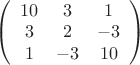 $
\left( \begin{array}{ccc} 10 & 3 & 1 \\ 
3 & 2 & -3 \\
1 & -3 & 10 \end{array} \right)$