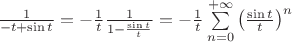 $\[\frac{1}
{{ - t + \sin t}} =  - \frac{1}
{t}\frac{1}
{{1 - \frac{{\sin t}}
{t}}} =  - \frac{1}
{t}\sum\limits_{n = 0}^{ + \infty } {{{\left( {\frac{{\sin t}}
{t}} \right)}^n}} \]$